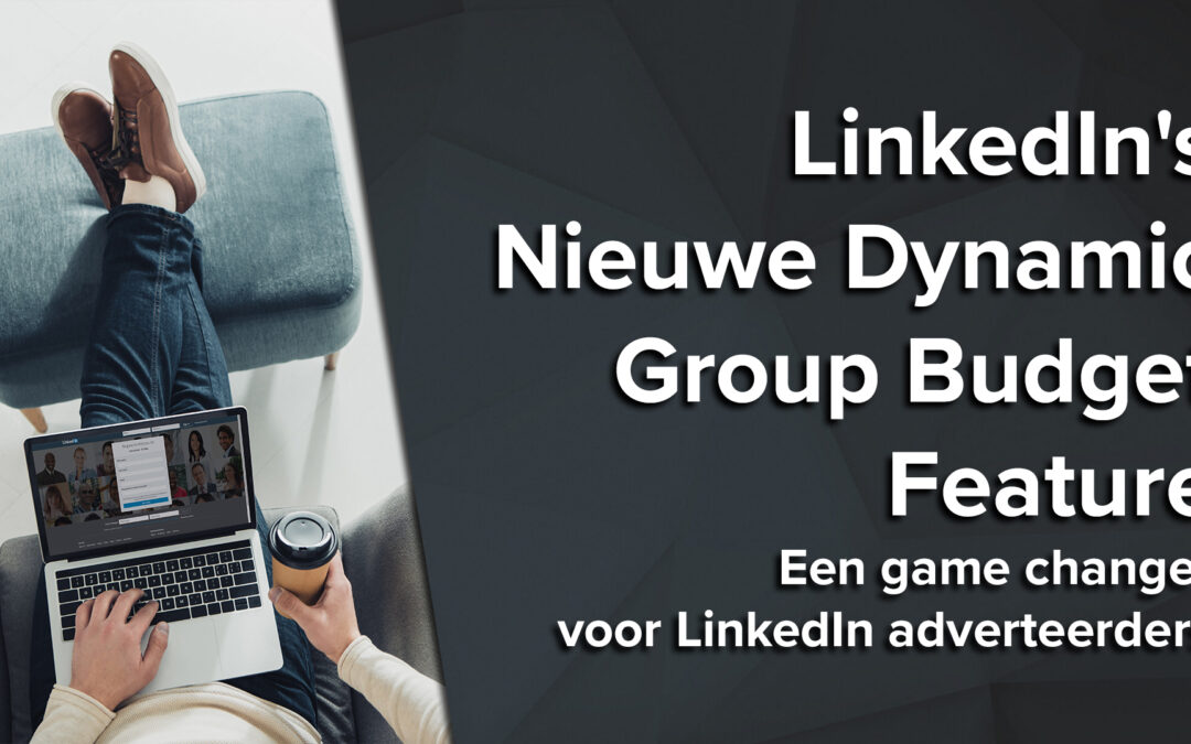 LinkedIn’s Nieuwe Dynamic Group Budget Feature – Een game changer voor LinkedIn adverteerders